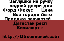 Заглушка на ручку задней двери для Форд Фокус 2 › Цена ­ 200 - Все города Авто » Продажа запчастей   . Дагестан респ.,Кизилюрт г.